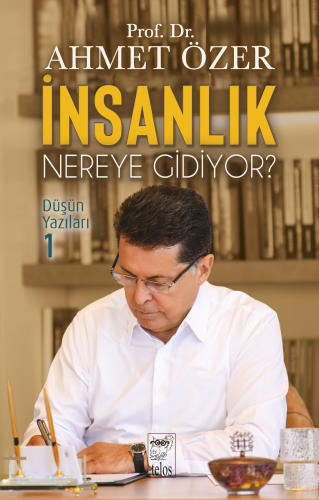 İnsanlık Nereye Gidiyor? Düşün Yazıları - 1 Prof. Dr. Ahmet Özer